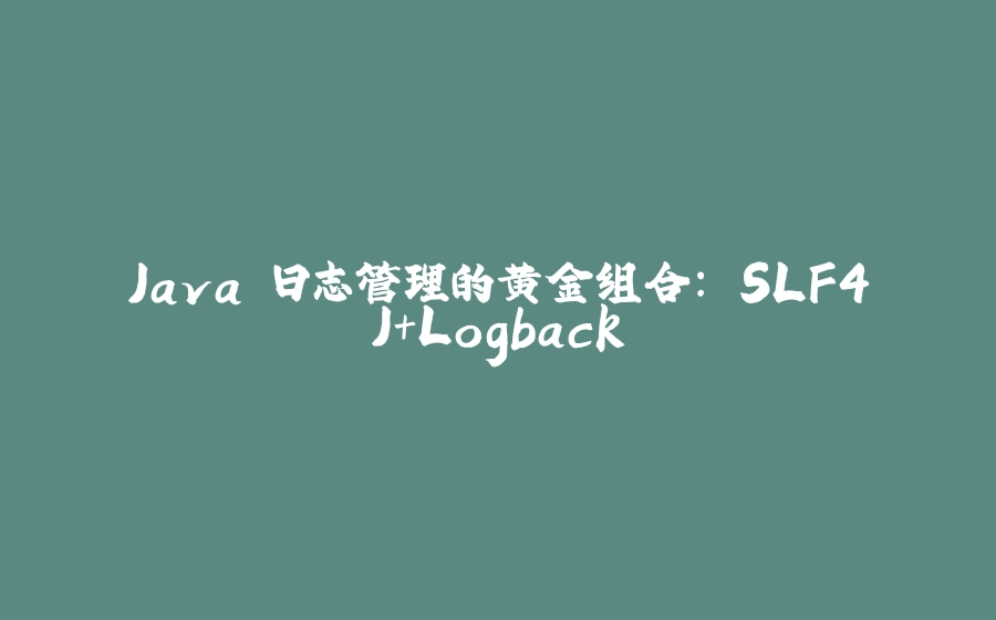 Java 日志管理的黄金组合: SLF4J+Logback - 拾光赋-拾光赋