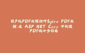 国产化PDF处理控件Spire.PDF教程：在 ASP.NET Core 中创建 PDF的分步指南-拾光赋