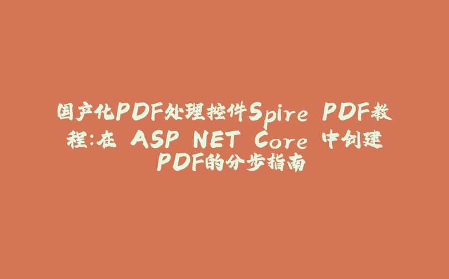 国产化PDF处理控件Spire.PDF教程：在 ASP.NET Core 中创建 PDF的分步指南 - 拾光赋-拾光赋