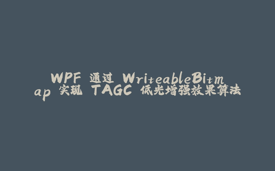 WPF 通过 WriteableBitmap 实现 TAGC 低光增强效果算法 - 拾光赋-拾光赋