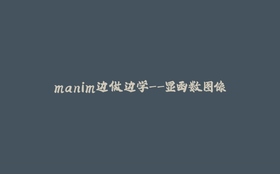 manim边做边学-显函数图像 - 拾光赋-拾光赋