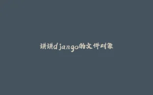 讲讲django的文件对象-拾光赋