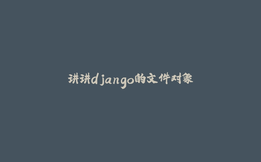 讲讲django的文件对象 - 拾光赋-拾光赋
