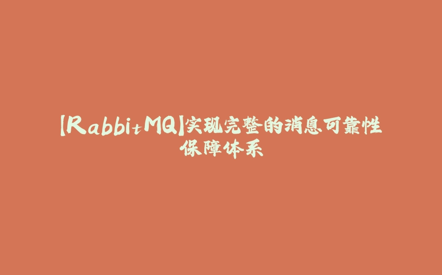 【RabbitMQ】实现完整的消息可靠性保障体系 - 拾光赋-拾光赋