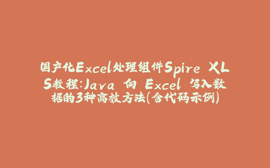 国产化Excel处理组件Spire.XLS教程：Java 向 Excel 写入数据的3种高效方法（含代码示例） - 拾光赋-拾光赋