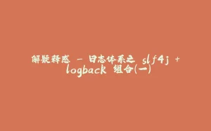 解疑释惑 - 日志体系之 slf4j + logback 组合（一）-拾光赋