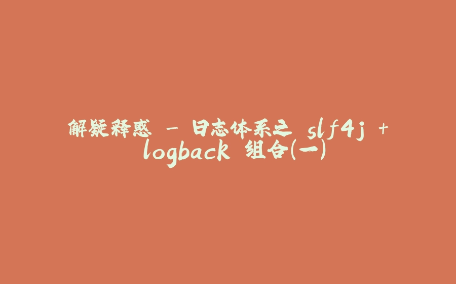 解疑释惑 - 日志体系之 slf4j + logback 组合（一） - 拾光赋-拾光赋