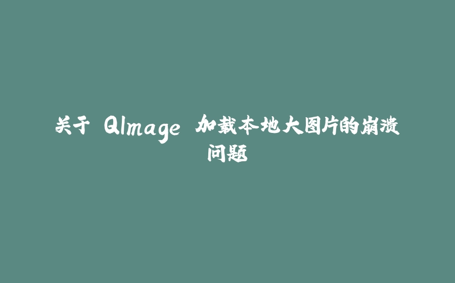 关于 QImage 加载本地大图片的崩溃问题 - 拾光赋-拾光赋