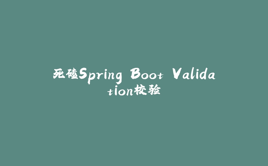 死磕Spring Boot Validation校验 - 拾光赋-拾光赋