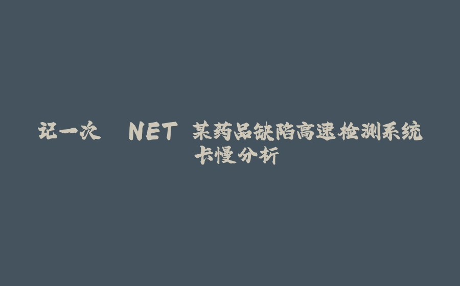 记一次 .NET 某药品缺陷高速检测系统 卡慢分析 - 拾光赋-拾光赋