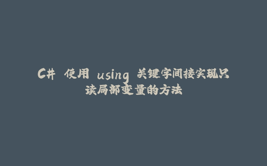 C# 使用 using 关键字间接实现只读局部变量的方法 - 拾光赋-拾光赋