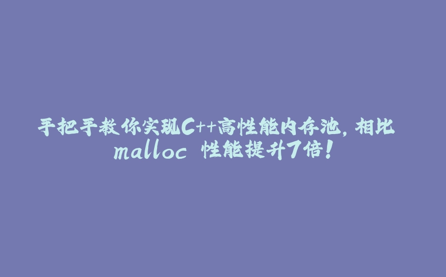 手把手教你实现C++高性能内存池，相比 malloc 性能提升7倍！ - 拾光赋-拾光赋