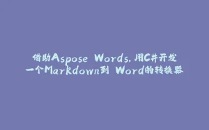 借助Aspose.Words，用C#开发一个Markdown到 Word的转换器-拾光赋