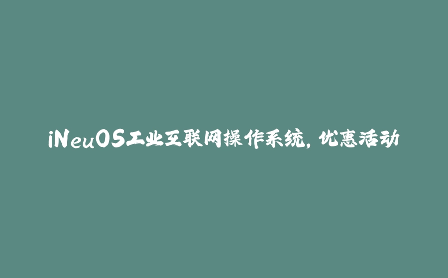 iNeuOS工业互联网操作系统，优惠活动 - 拾光赋-拾光赋