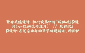 聚合系统设计-批付交易中的“双批次ID设计（or双批次号设计）” // 双批次ID设计：在复杂业务场景下构建清晰、可维护的应用系统-拾光赋