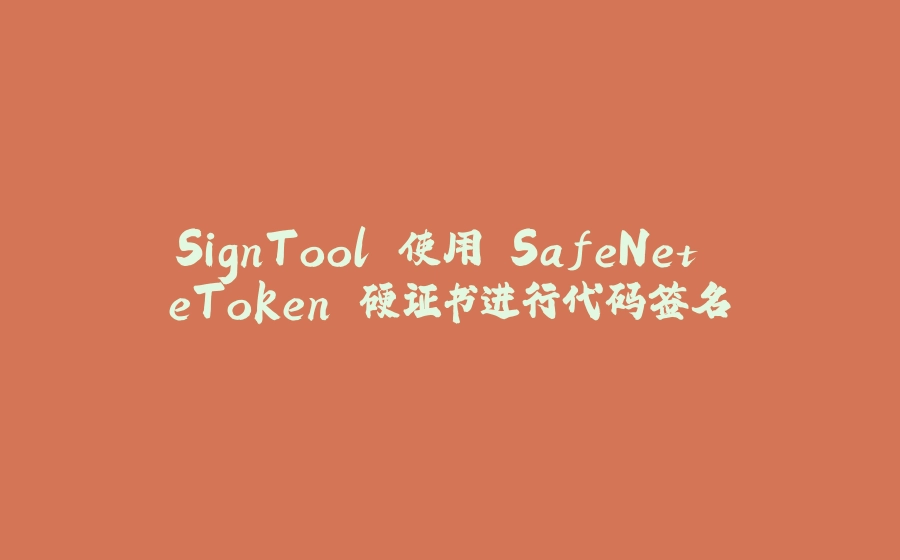SignTool 使用 SafeNet eToken 硬证书进行代码签名 - 拾光赋-拾光赋