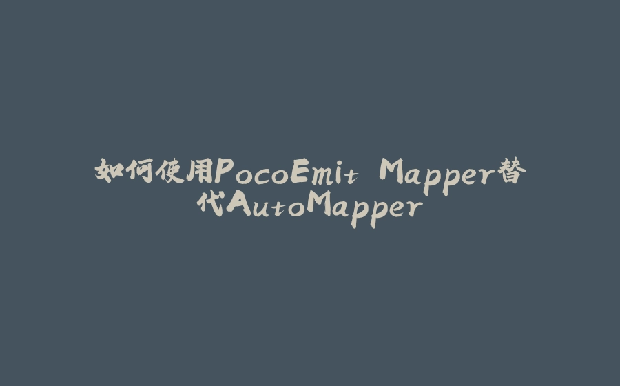 如何使用PocoEmit.Mapper替代AutoMapper - 拾光赋-拾光赋