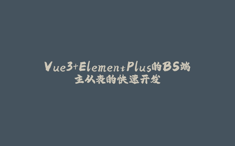 Vue3+ElementPlus的BS端主从表的快速开发 - 拾光赋-拾光赋