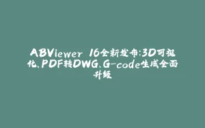 ABViewer 16全新发布：3D可视化、PDF转DWG、G-code生成全面升级-拾光赋
