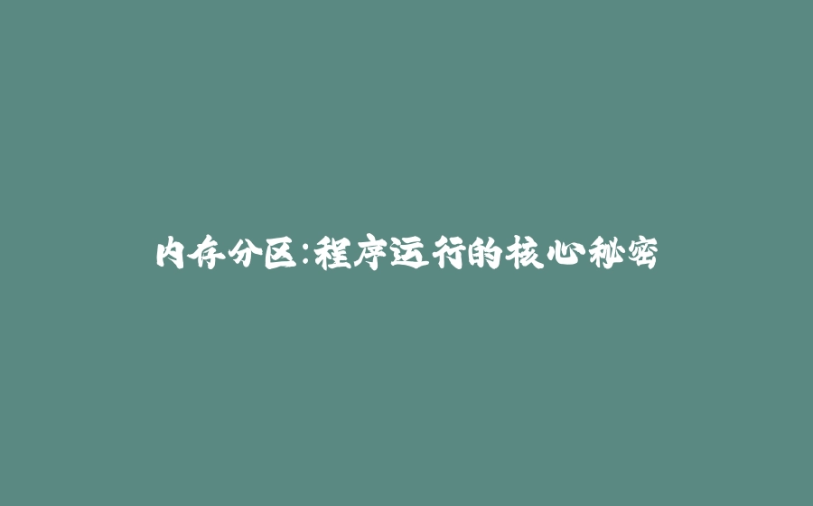 内存分区：程序运行的核心秘密 - 拾光赋-拾光赋