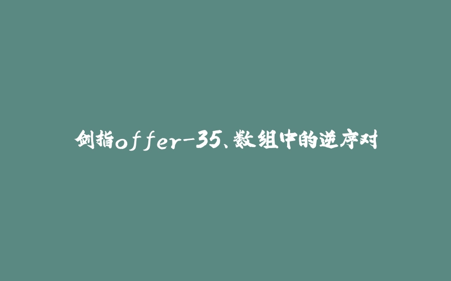 剑指offer-35、数组中的逆序对 - 拾光赋-拾光赋