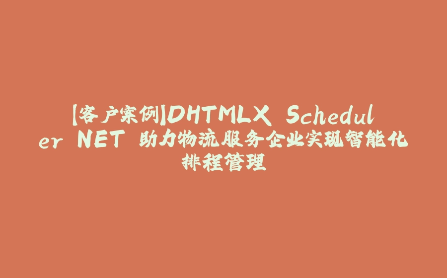 【客户案例】DHTMLX Scheduler.NET 助力物流服务企业实现智能化排程管理 - 拾光赋-拾光赋