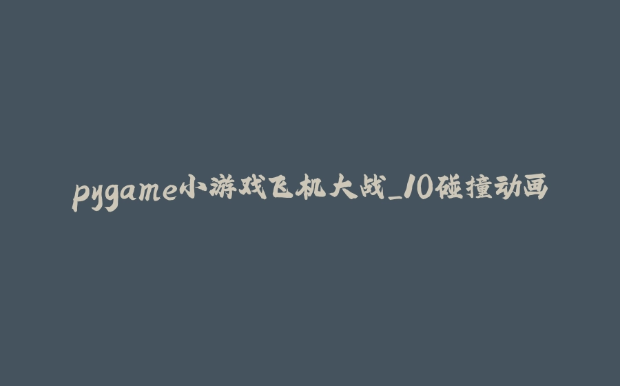 pygame小游戏飞机大战_10碰撞动画 - 拾光赋-拾光赋