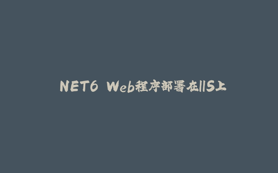 .NET6 Web程序部署在IIS上 - 拾光赋-拾光赋