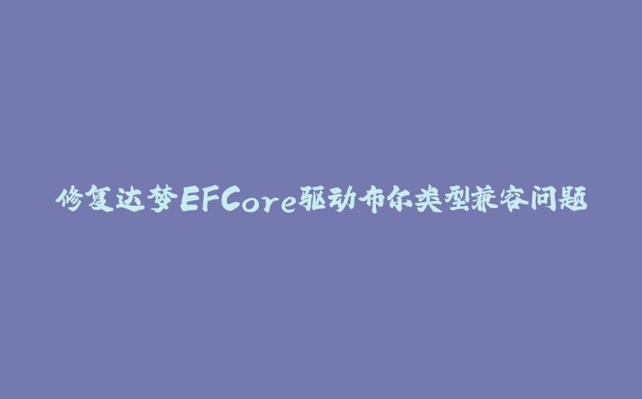 修复达梦EFCore驱动布尔类型兼容问题 - 拾光赋-拾光赋