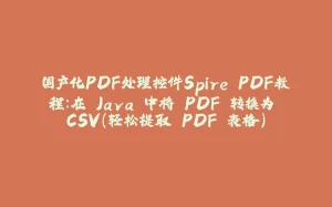 国产化PDF处理控件Spire.PDF教程：在 Java 中将 PDF 转换为 CSV（轻松提取 PDF 表格）-拾光赋