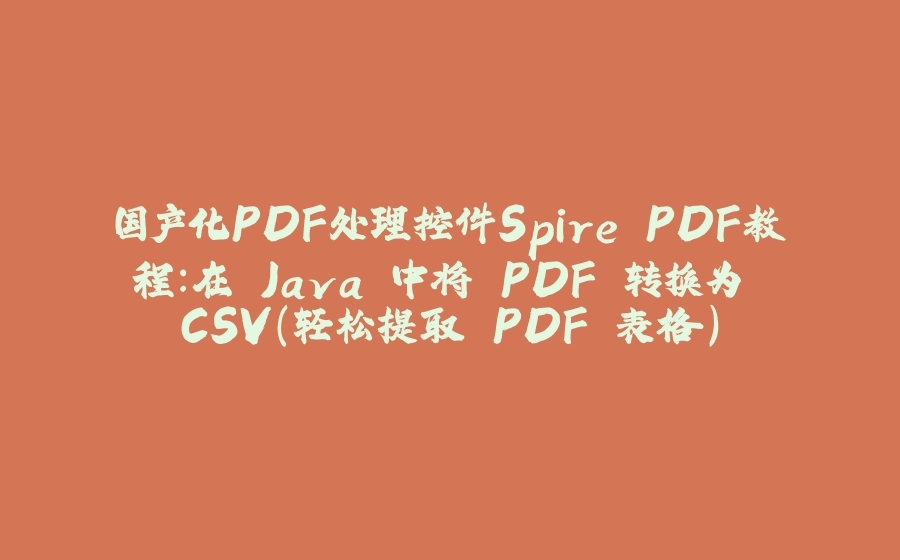 国产化PDF处理控件Spire.PDF教程：在 Java 中将 PDF 转换为 CSV（轻松提取 PDF 表格） - 拾光赋-拾光赋