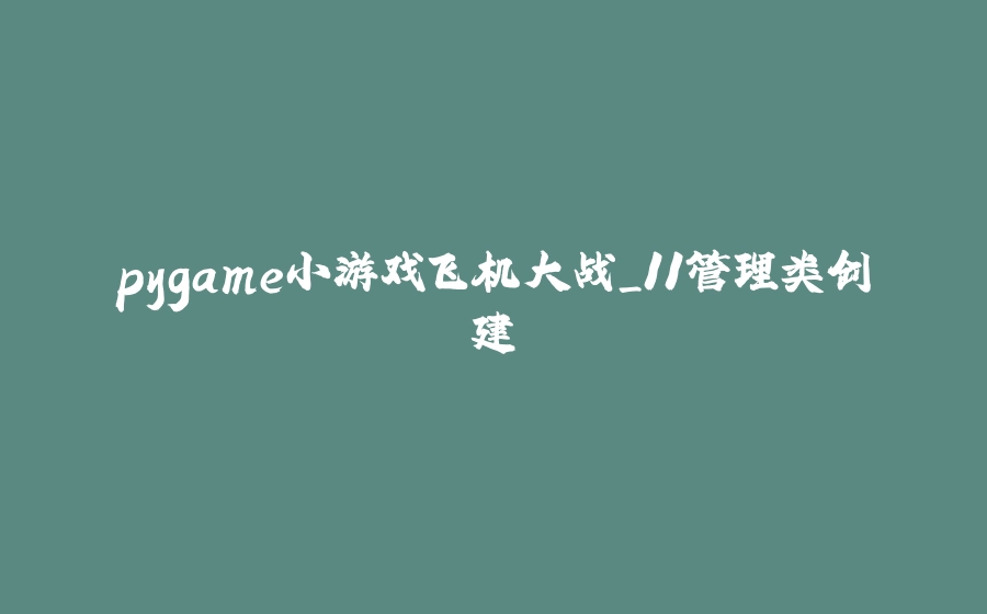 pygame小游戏飞机大战_11管理类创建 - 拾光赋-拾光赋
