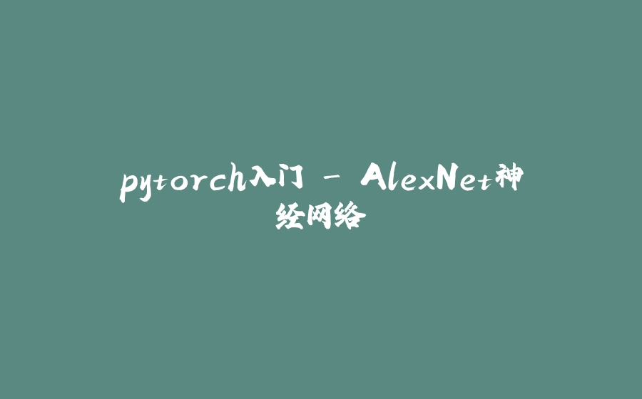 pytorch入门 - AlexNet神经网络 - 拾光赋-拾光赋