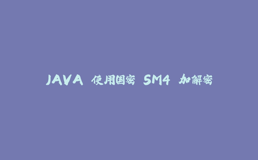 JAVA 使用国密 SM4 加解密 - 拾光赋-拾光赋