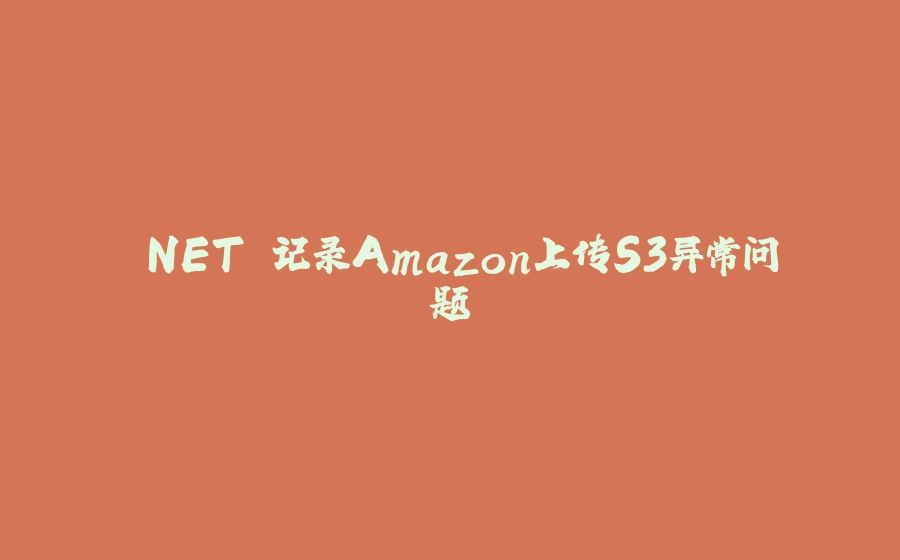 .NET 记录Amazon上传S3异常问题 - 拾光赋-拾光赋