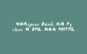 借助Aspose.Email，使用 Python 将 EML 转换为 MHTML-拾光赋