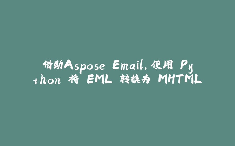 借助Aspose.Email，使用 Python 将 EML 转换为 MHTML - 拾光赋-拾光赋