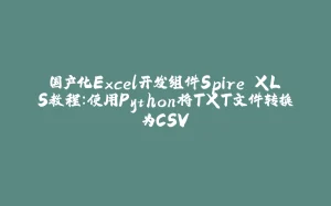国产化Excel开发组件Spire.XLS教程：使用Python将TXT文件转换为CSV-拾光赋