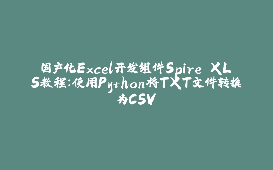 国产化Excel开发组件Spire.XLS教程：使用Python将TXT文件转换为CSV - 拾光赋-拾光赋