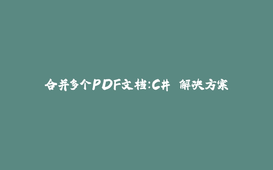 合并多个PDF文档：C# 解决方案 - 拾光赋-拾光赋
