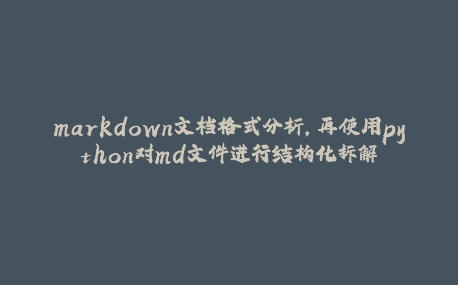 markdown文档格式分析，再使用python对md文件进行结构化拆解 - 拾光赋-拾光赋