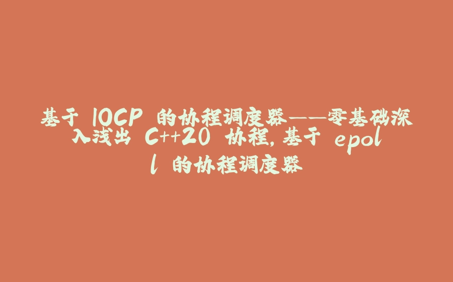 基于 IOCP 的协程调度器——零基础深入浅出 C++20 协程,基于 epoll 的协程调度器 - 拾光赋-拾光赋