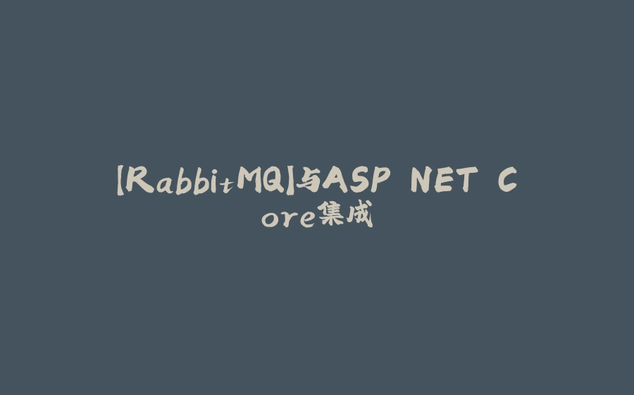 【RabbitMQ】与ASP.NET Core集成 - 拾光赋-拾光赋