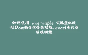 如何使用 vxe-table 实现虚拟滚动Dom的查找替换功能，excel查找与替换功能-拾光赋