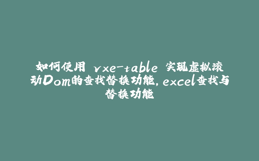 如何使用 vxe-table 实现虚拟滚动Dom的查找替换功能，excel查找与替换功能 - 拾光赋-拾光赋