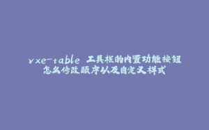 vxe-table 工具栏的内置功能按钮怎么修改顺序以及自定义样式-拾光赋