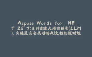 Aspose.Words for .NET 25.7：支持自建大语言模型（LLM），实现更安全灵活的AI文档处理功能-拾光赋