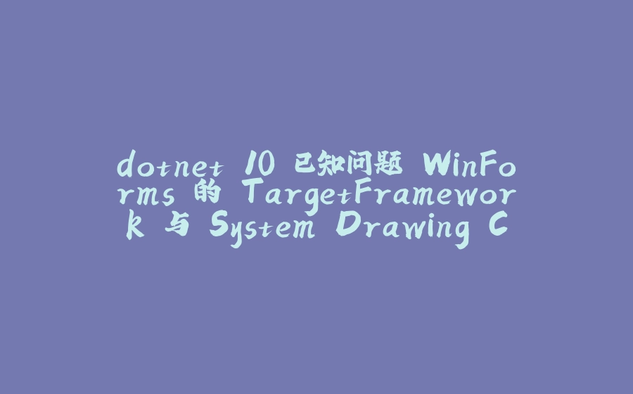 dotnet 10 已知问题 WinForms 的 TargetFramework 与 System.Drawing.Common 不匹配将抛出找不到类型异常 - 拾光赋-拾光赋