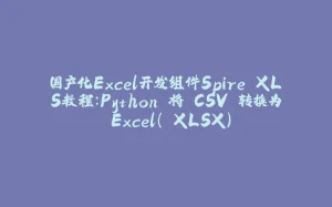 国产化Excel开发组件Spire.XLS教程：Python 将 CSV 转换为 Excel（.XLSX）-拾光赋
