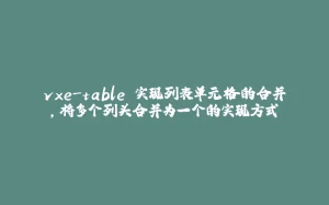 vxe-table 实现列表单元格的合并，将多个列头合并为一个的实现方式-拾光赋